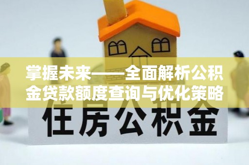 石阡掌握未来——全面解析公积金贷款额度查询与优化策略