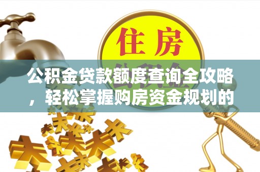 石阡公积金贷款额度查询全攻略，轻松掌握购房资金规划的关键