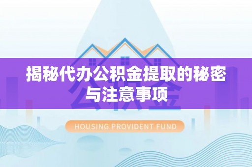 石阡揭秘代办公积金提取的秘密与注意事项