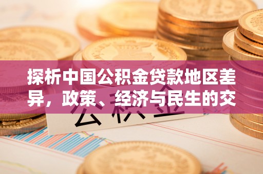 石阡探析中国公积金贷款地区差异，政策、经济与民生的交织影响