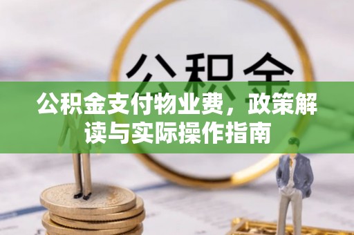 石阡公积金支付物业费，政策解读与实际操作指南