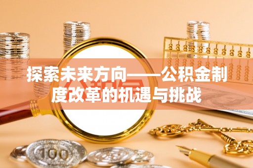 石阡探索未来方向——公积金制度改革的机遇与挑战