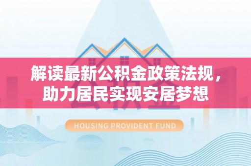 石阡解读最新公积金政策法规，助力居民实现安居梦想