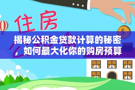 石阡揭秘公积金贷款计算的秘密，如何最大化你的购房预算