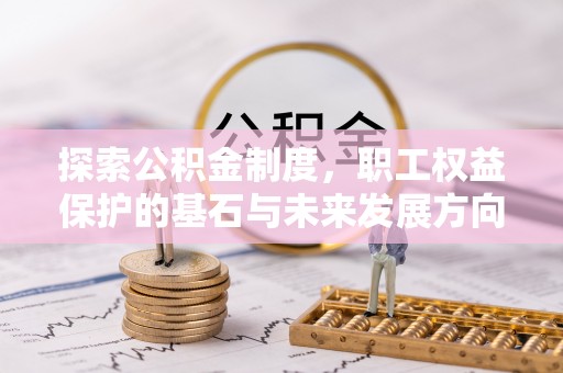 石阡探索公积金制度，职工权益保护的基石与未来发展方向