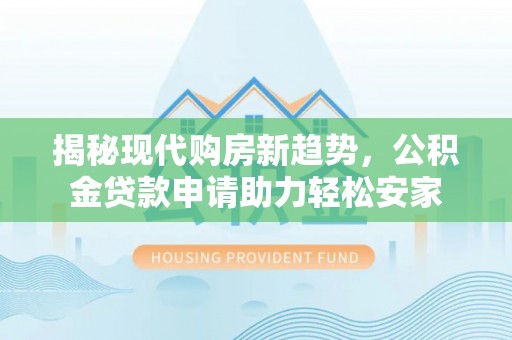 石阡揭秘现代购房新趋势，公积金贷款申请助力轻松安家