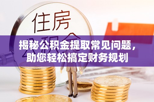 石阡揭秘公积金提取常见问题，助您轻松搞定财务规划