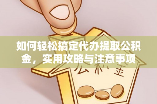 石阡如何轻松搞定代办提取公积金，实用攻略与注意事项