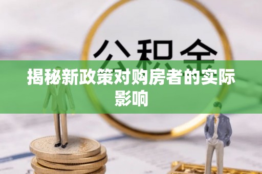 石阡揭秘新政策对购房者的实际影响