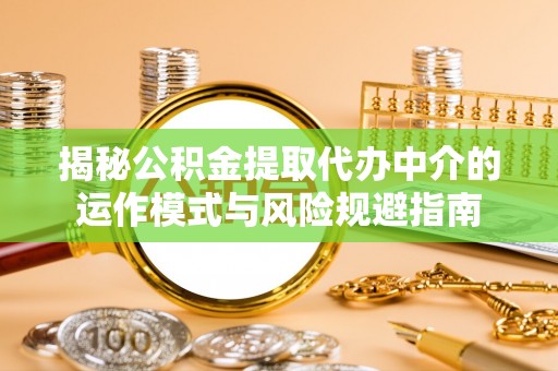 石阡揭秘公积金提取代办中介的运作模式与风险规避指南