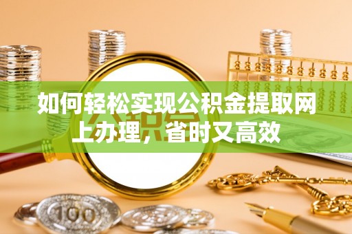 石阡如何轻松实现公积金提取网上办理，省时又高效