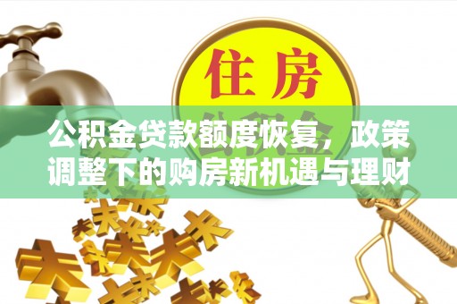石阡公积金贷款额度恢复，政策调整下的购房新机遇与理财规划