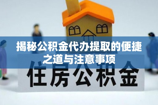 石阡揭秘公积金代办提取的便捷之道与注意事项