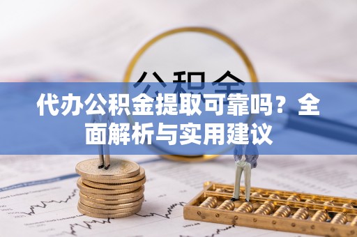 石阡代办公积金提取可靠吗？全面解析与实用建议