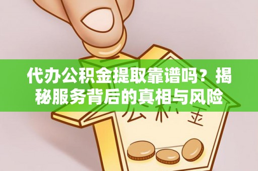 石阡代办公积金提取靠谱吗？揭秘服务背后的真相与风险