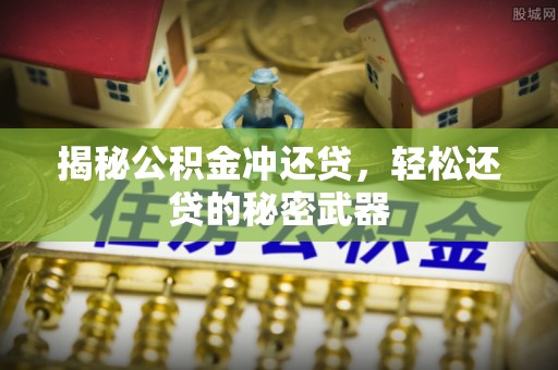 石阡揭秘公积金冲还贷，轻松还贷的秘密武器