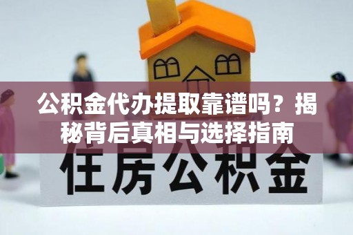 石阡公积金代办提取靠谱吗？揭秘背后真相与选择指南