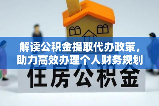 石阡解读公积金提取代办政策，助力高效办理个人财务规划