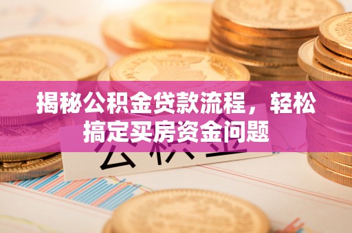 石阡揭秘公积金贷款流程，轻松搞定买房资金问题