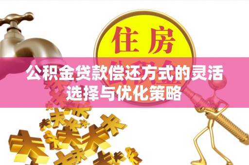 石阡公积金贷款偿还方式的灵活选择与优化策略