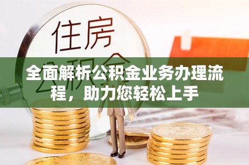 石阡全面解析公积金业务办理流程，助力您轻松上手