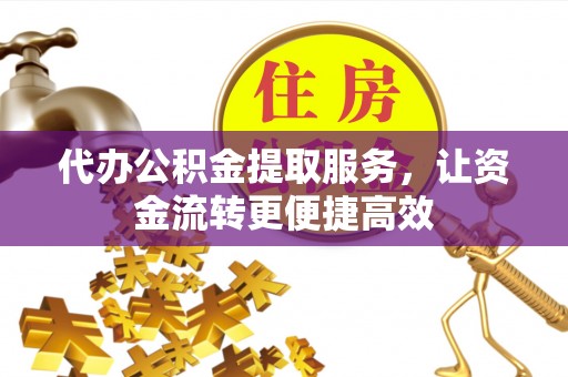 石阡代办公积金提取服务，让资金流转更便捷高效