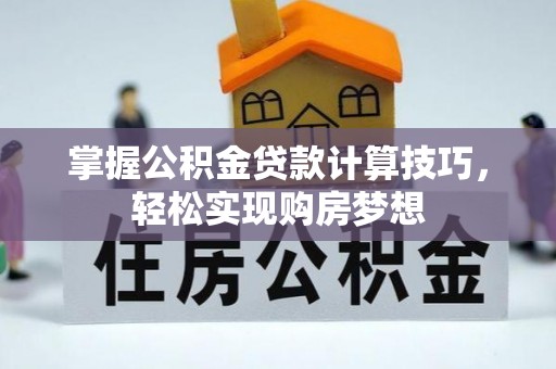 石阡掌握公积金贷款计算技巧，轻松实现购房梦想