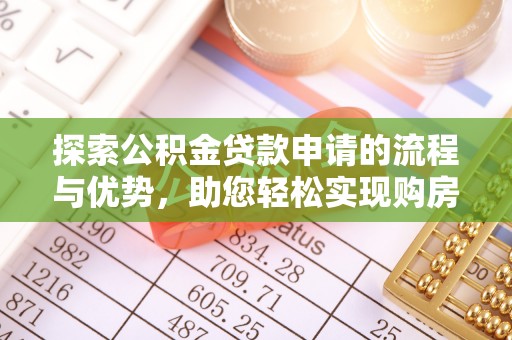 石阡探索公积金贷款申请的流程与优势，助您轻松实现购房梦想