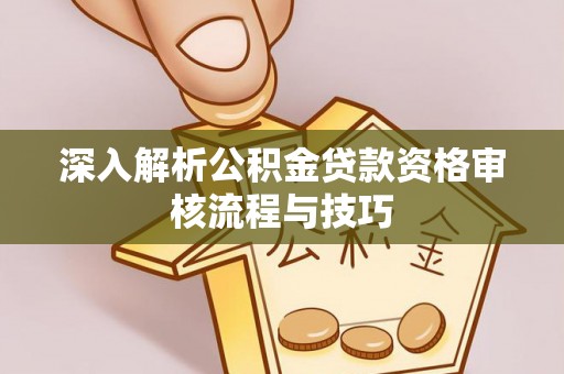 石阡深入解析公积金贷款资格审核流程与技巧
