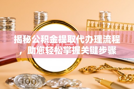 石阡揭秘公积金提取代办理流程，助您轻松掌握关键步骤