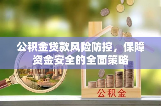 石阡公积金贷款风险防控，保障资金安全的全面策略