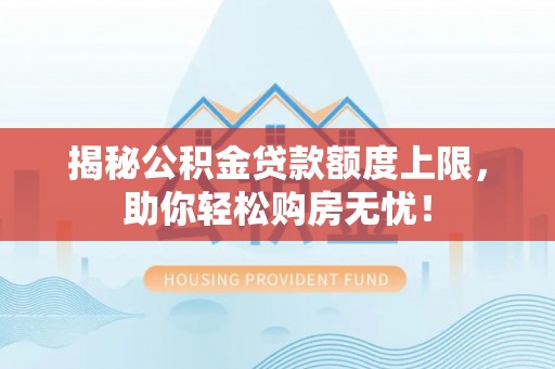 石阡揭秘公积金贷款额度上限，助你轻松购房无忧！