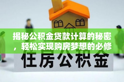 石阡揭秘公积金贷款计算的秘密，轻松实现购房梦想的必修课