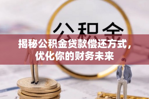 石阡揭秘公积金贷款偿还方式，优化你的财务未来