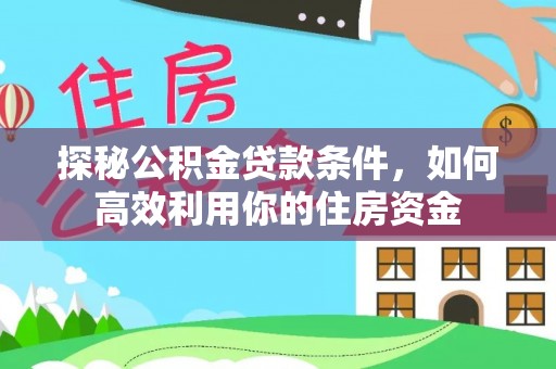 石阡探秘公积金贷款条件，如何高效利用你的住房资金