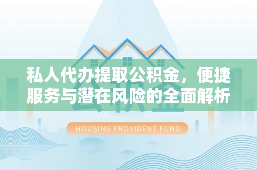 石阡私人代办提取公积金，便捷服务与潜在风险的全面解析