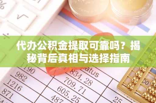 石阡代办公积金提取可靠吗？揭秘背后真相与选择指南