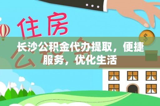 石阡长沙公积金代办提取，便捷服务，优化生活