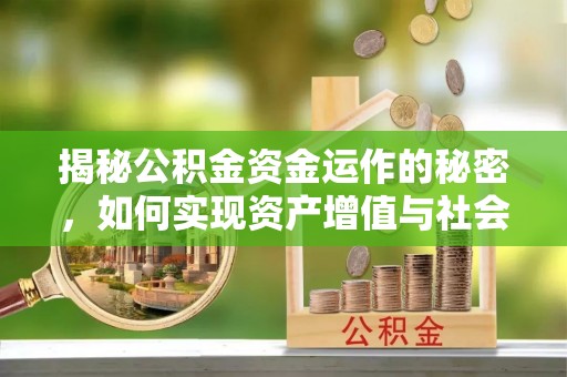 石阡揭秘公积金资金运作的秘密，如何实现资产增值与社会福利双赢？