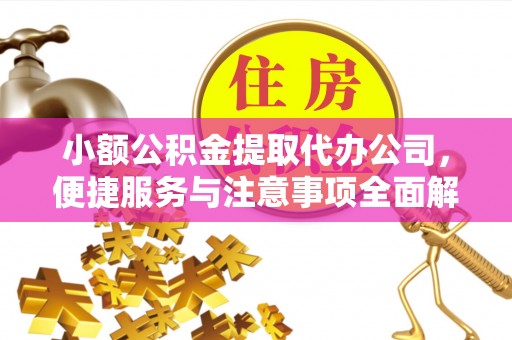 石阡小额公积金提取代办公司，便捷服务与注意事项全面解析