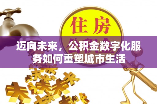 石阡迈向未来，公积金数字化服务如何重塑城市生活