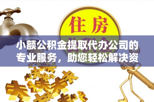 石阡小额公积金提取代办公司的专业服务，助您轻松解决资金难题