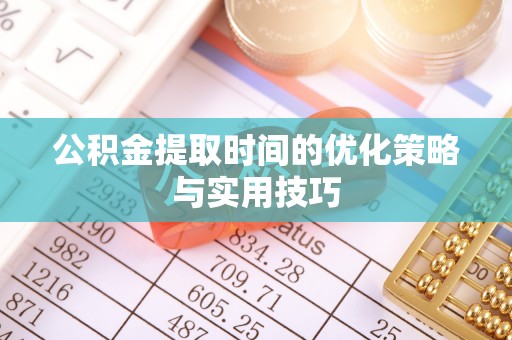石阡公积金提取时间的优化策略与实用技巧