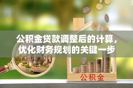 石阡公积金贷款调整后的计算，优化财务规划的关键一步