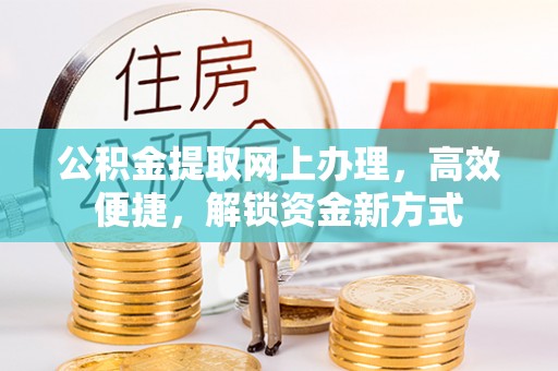 石阡公积金提取网上办理，高效便捷，解锁资金新方式