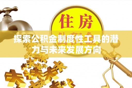石阡探索公积金制度性工具的潜力与未来发展方向