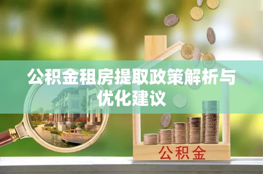 石阡公积金租房提取政策解析与优化建议