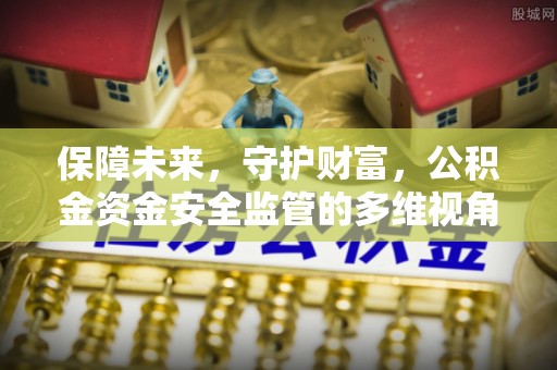 石阡保障未来，守护财富，公积金资金安全监管的多维视角
