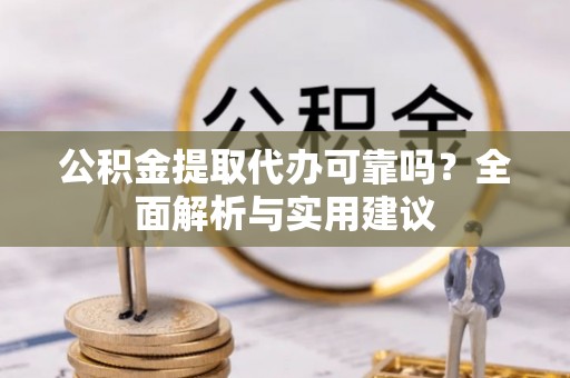 石阡公积金提取代办可靠吗？全面解析与实用建议