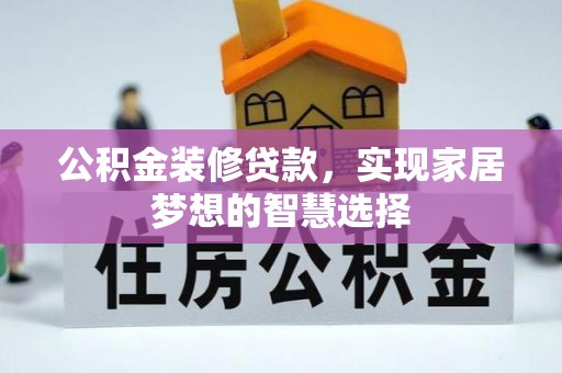 石阡公积金装修贷款，实现家居梦想的智慧选择